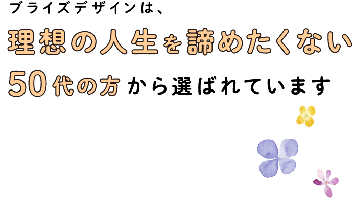 ブライズデザインは理想の人生を諦めたくない50代の方から選ばれています