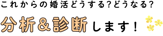 これからの婚活どうする？どうなる？分析＆診断します！